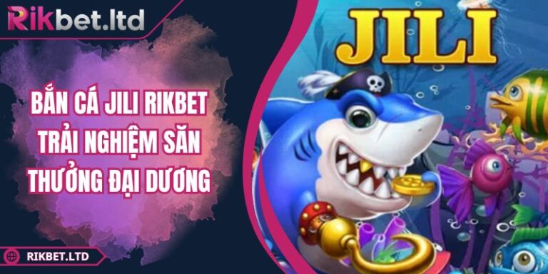 Bắn Cá Jili RIKBET Trải Nghiệm Săn Thưởng Đại Dương
