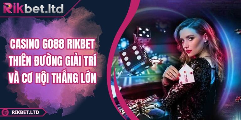 Casino GO88 RIKBET Thiên Đường Giải Trí Và Cơ Hội Thắng Lớn 10 Casino GO88 RIKBET Thiên Đường Giải Trí Và Cơ Hội Thắng Lớn