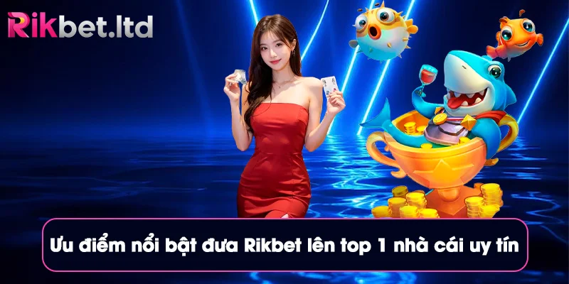 Ưu điểm nổi bật đưa Rikbet lên top 1 nhà cái uy tín