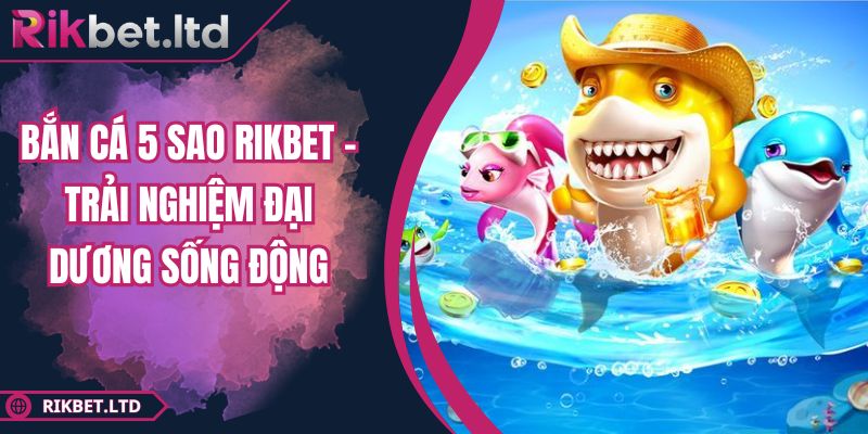 Bắn Cá 5 Sao RIKBET